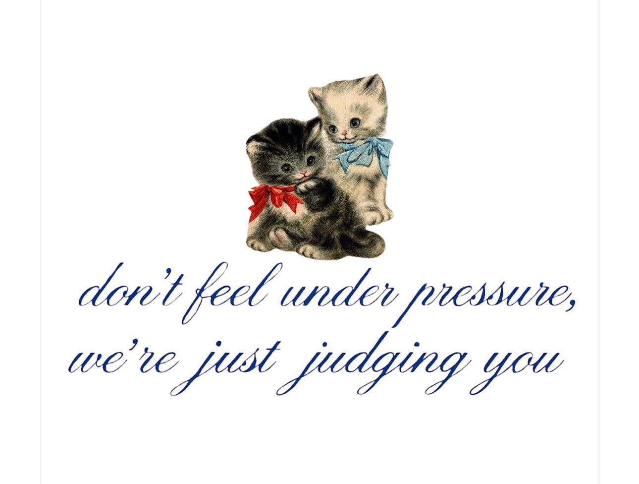 Don't feel under pressure, we're just judging you