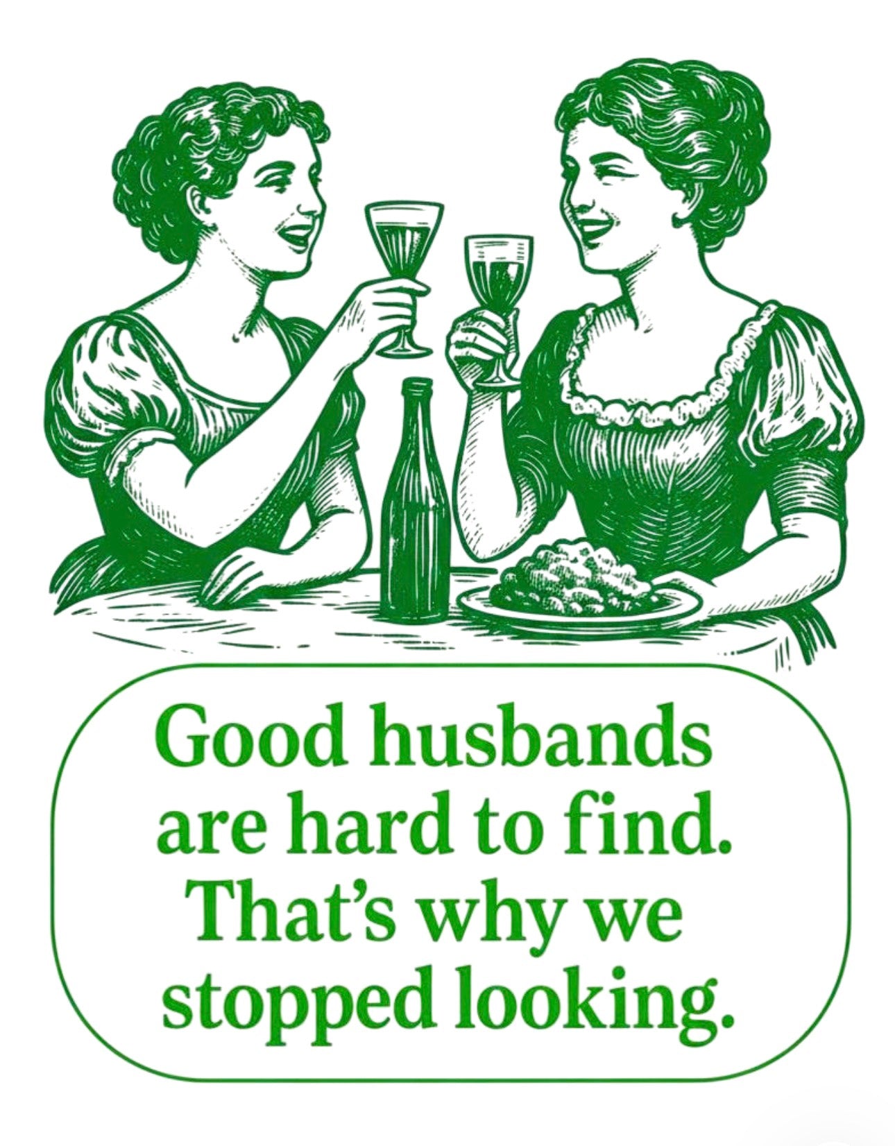 Good husbands are hard to find,
that's why we stopped looking.