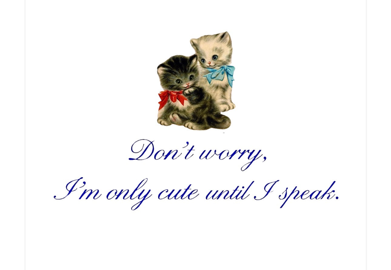 Don’t worry, i’m only cute until i speak