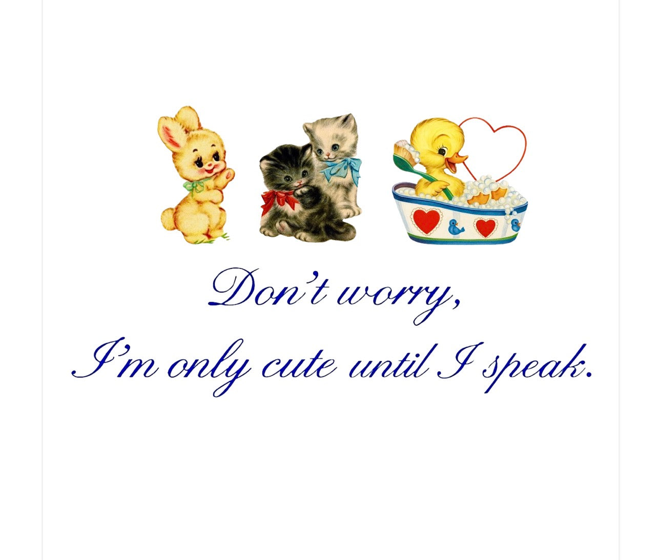 Don’t worry, i’m only cute until i speak