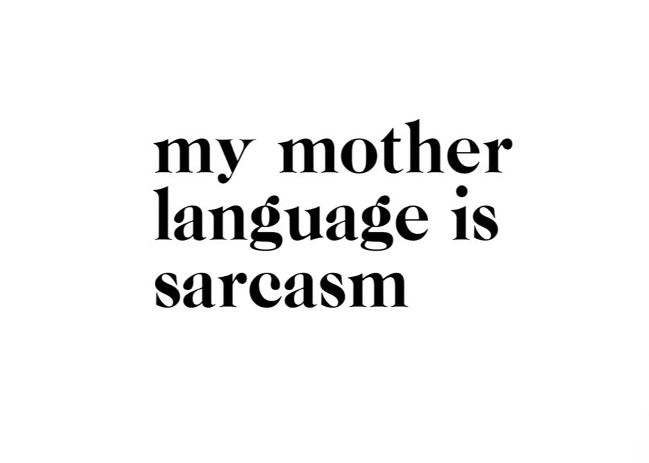 My mother language is sarcasm