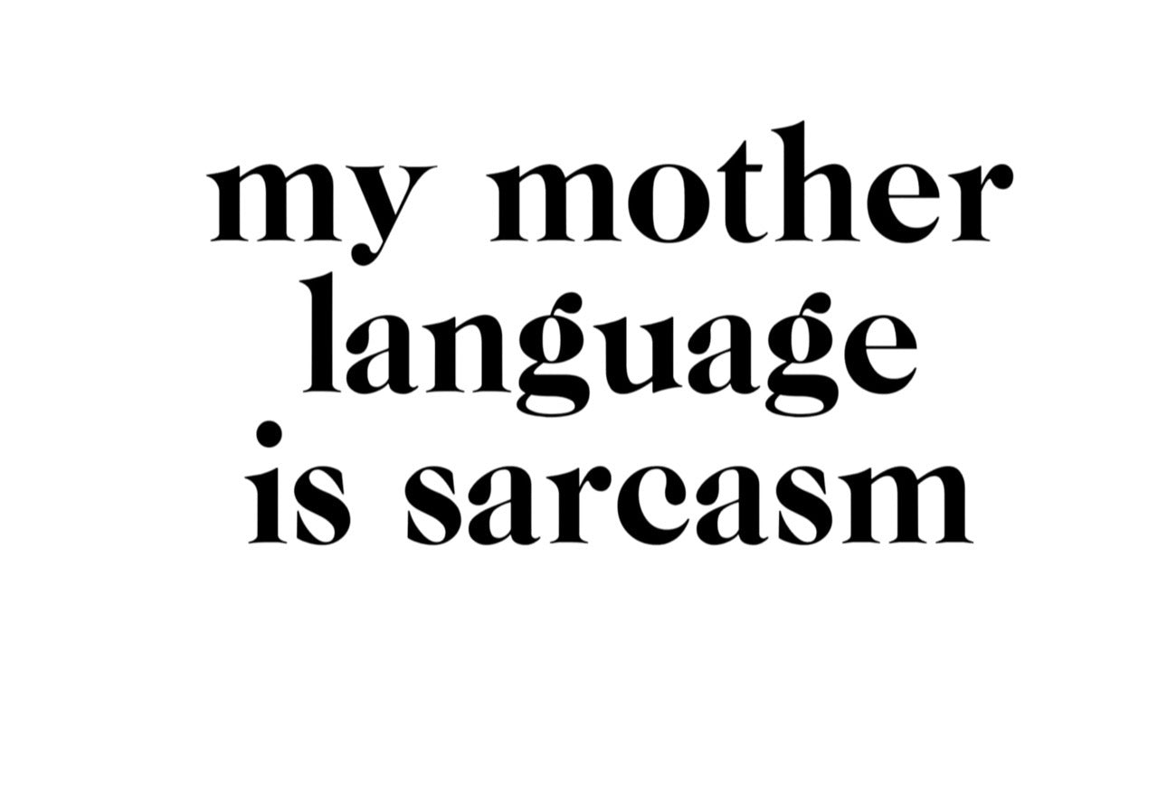 My mother language is sarcasm