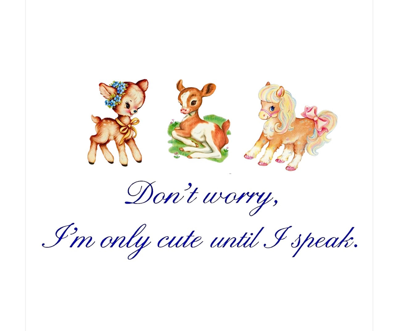 Don’t worry, i’m only cute until i speak