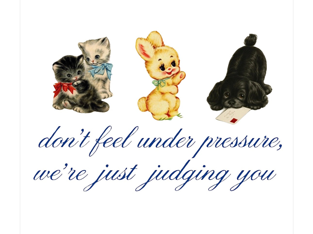 Don't feel under pressure, we're just judging you